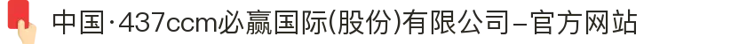 中国·437ccm必赢国际(股份)有限公司-官方网站